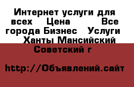 Интернет услуги для всех! › Цена ­ 300 - Все города Бизнес » Услуги   . Ханты-Мансийский,Советский г.